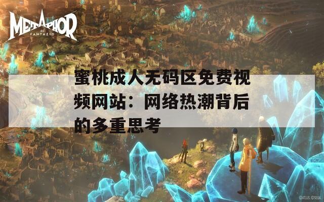 蜜桃成人無碼區(qū)免費視頻網(wǎng)站：網(wǎng)絡(luò)熱潮背后的多重思考