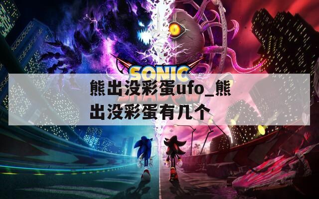 熊出沒(méi)彩蛋ufo_熊出沒(méi)彩蛋有幾個(gè)