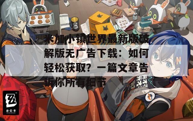 米加小鎮(zhèn)世界最新版破解版無廣告下載：如何輕松獲??？一篇文章告訴你所有細節(jié)