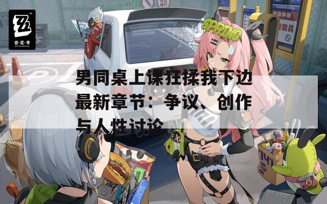 男同桌上課狂揉我下邊最新章節(jié)：爭(zhēng)議、創(chuàng)作與人性討論