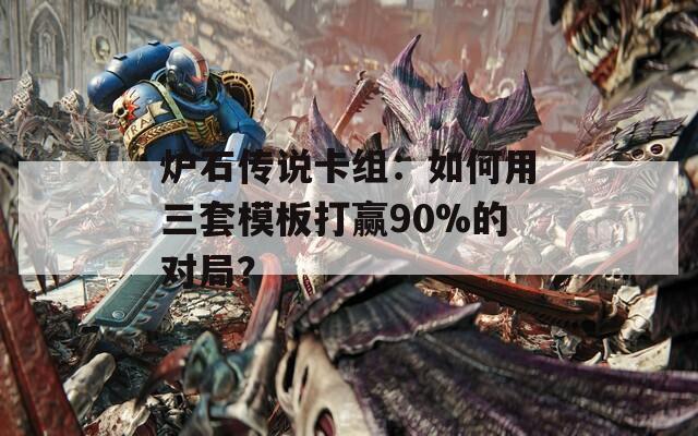爐石傳說卡組：如何用三套模板打贏90%的對局？