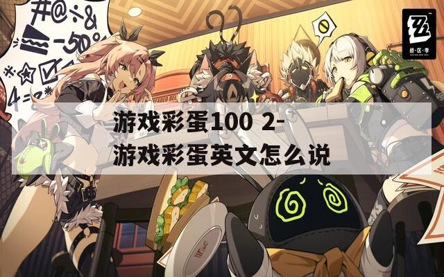 游戲彩蛋100 2-游戲彩蛋英文怎么說