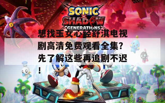 想找玉女心經(jīng)舒淇電視劇高清免費(fèi)觀看全集？先了解這些再追劇不遲！