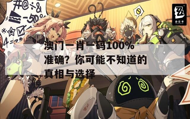 澳門一肖一碼100%準確？你可能不知道的真相與選擇