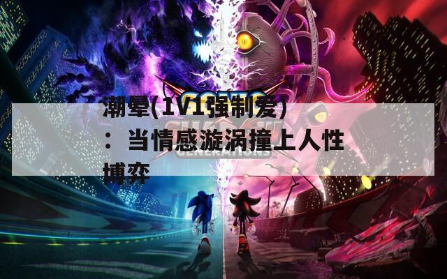 潮暈(1V1強(qiáng)制愛)：當(dāng)情感漩渦撞上人性博弈