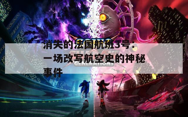 消失的法國(guó)航班3號(hào)：一場(chǎng)改寫(xiě)航空史的神秘事件