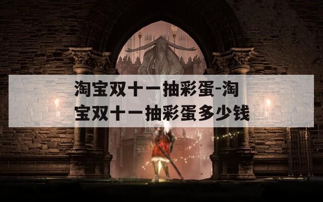 淘寶雙十一抽彩蛋-淘寶雙十一抽彩蛋多少錢