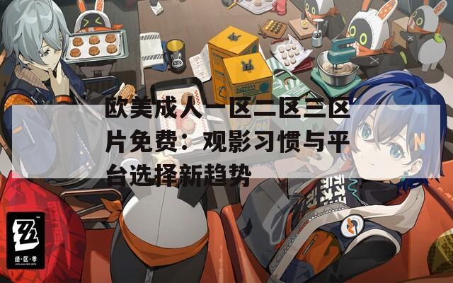 歐美成人一區(qū)二區(qū)三區(qū)片免費(fèi)：觀影習(xí)慣與平臺(tái)選擇新趨勢(shì)