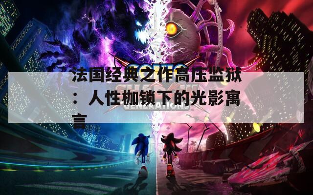 法國經典之作高壓監(jiān)獄：人性枷鎖下的光影寓言