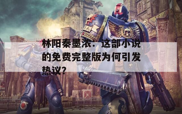 林陽秦墨濃：這部小說的免費完整版為何引發(fā)熱議？