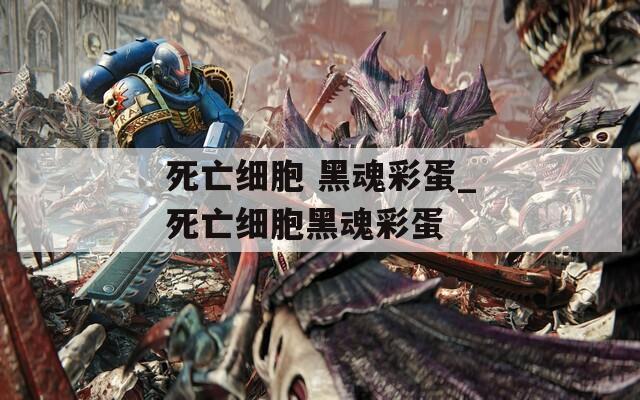 死亡細胞 黑魂彩蛋_死亡細胞黑魂彩蛋
