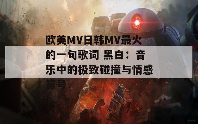 歐美MV日韓MV最火的一句歌詞 黑白：音樂中的極致碰撞與情感符號