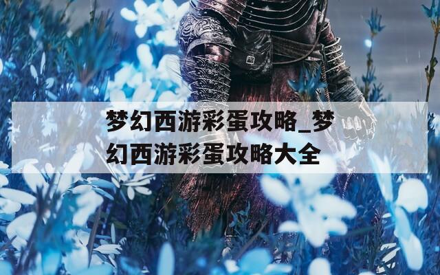 夢幻西游彩蛋攻略_夢幻西游彩蛋攻略大全