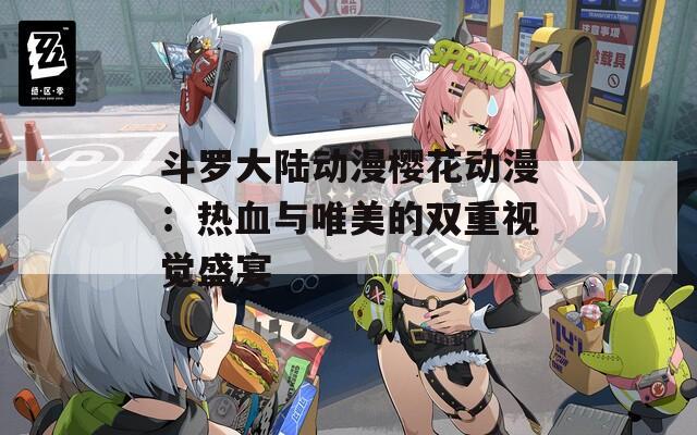 斗羅大陸動(dòng)漫櫻花動(dòng)漫：熱血與唯美的雙重視覺盛宴