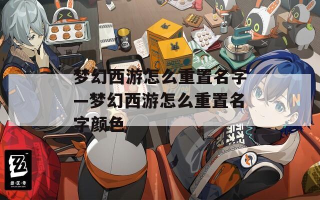 夢幻西游怎么重置名字—夢幻西游怎么重置名字顏色