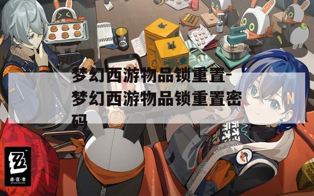 夢(mèng)幻西游物品鎖重置-夢(mèng)幻西游物品鎖重置密碼