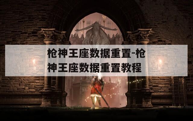 槍神王座數(shù)據(jù)重置-槍神王座數(shù)據(jù)重置教程