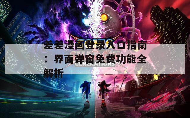 差差漫畫登錄入口指南：界面彈窗免費功能全解析