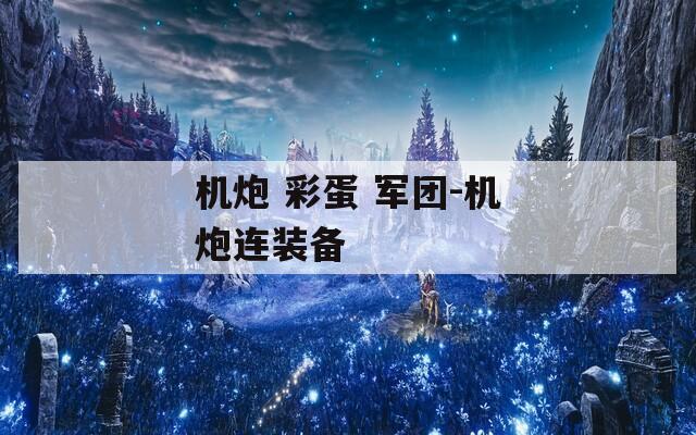 機(jī)炮 彩蛋 軍團(tuán)-機(jī)炮連裝備