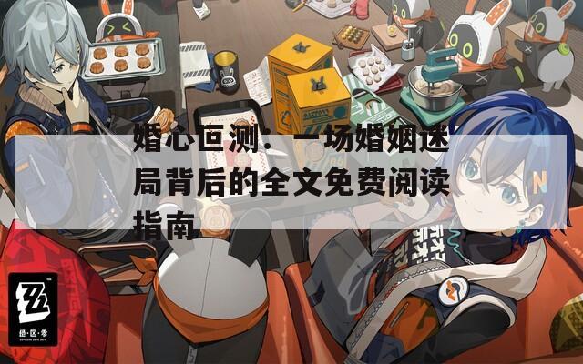 婚心叵測：一場婚姻迷局背后的全文免費(fèi)閱讀指南
