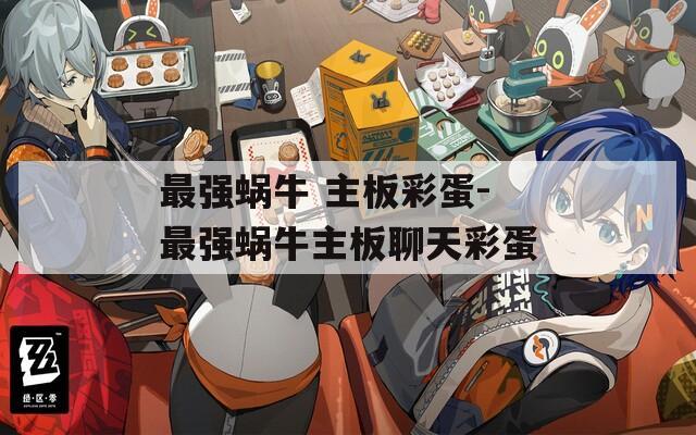 最強(qiáng)蝸牛 主板彩蛋-最強(qiáng)蝸牛主板聊天彩蛋