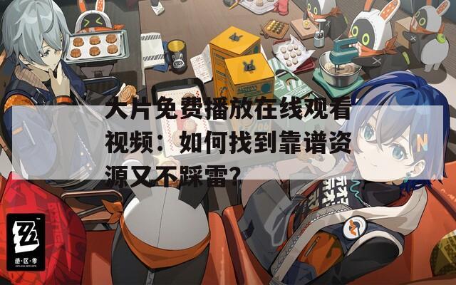 大片免費(fèi)播放在線(xiàn)觀看視頻：如何找到靠譜資源又不踩雷？