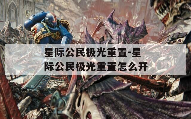 星際公民極光重置-星際公民極光重置怎么開(kāi)