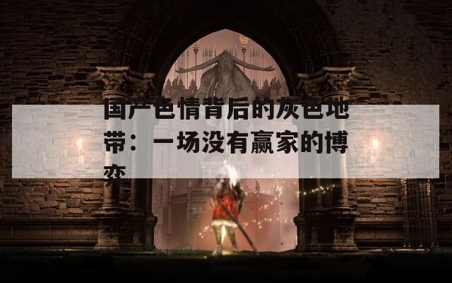 國(guó)產(chǎn)色情背后的灰色地帶：一場(chǎng)沒(méi)有贏家的博弈