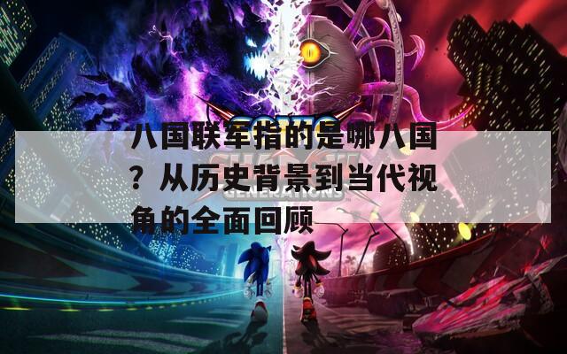 八國聯(lián)軍指的是哪八國？從歷史背景到當代視角的全面回顧