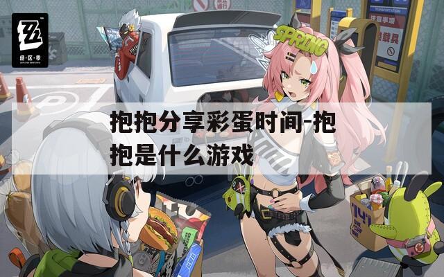 抱抱分享彩蛋時間-抱抱是什么游戲