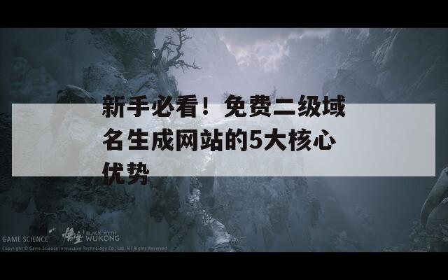 新手必看！免費(fèi)二級(jí)域名生成網(wǎng)站的5大核心優(yōu)勢(shì)