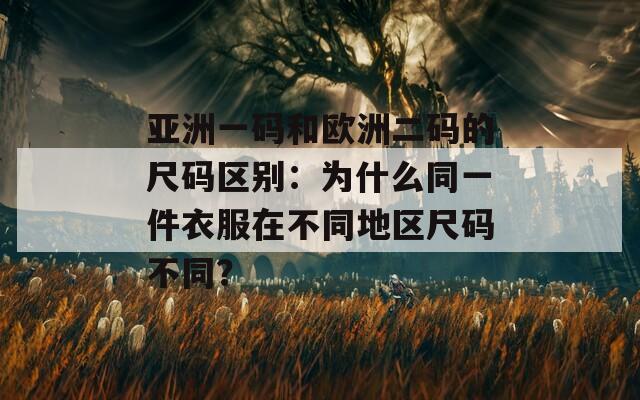 亞洲一碼和歐洲二碼的尺碼區(qū)別：為什么同一件衣服在不同地區(qū)尺碼不同？
