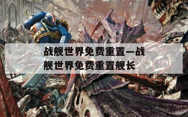 戰(zhàn)艦世界免費重置—戰(zhàn)艦世界免費重置艦長