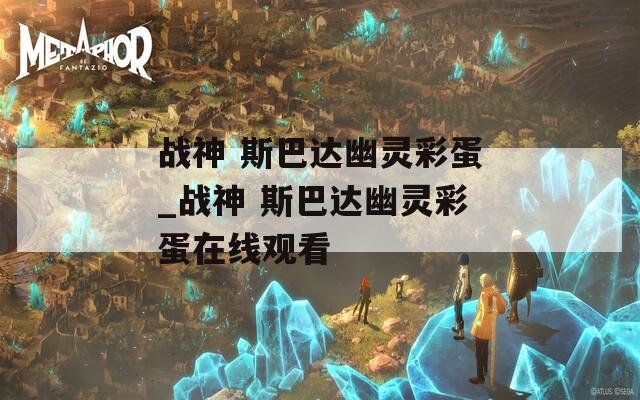 戰(zhàn)神 斯巴達幽靈彩蛋_戰(zhàn)神 斯巴達幽靈彩蛋在線觀看