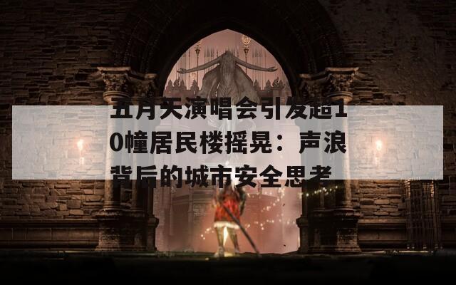 五月天演唱會(huì)引發(fā)超10幢居民樓搖晃：聲浪背后的城市安全思考