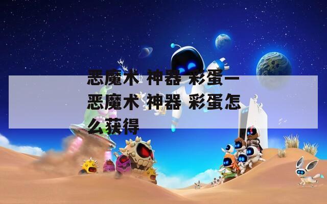 惡魔術(shù) 神器 彩蛋—惡魔術(shù) 神器 彩蛋怎么獲得