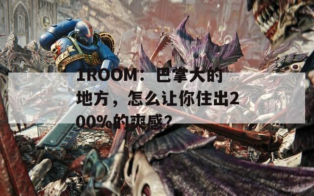 1ROOM：巴掌大的地方，怎么讓你住出200%的爽感？