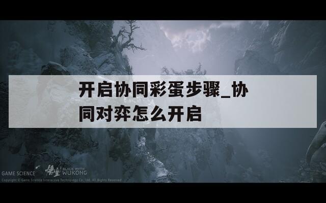 開啟協(xié)同彩蛋步驟_協(xié)同對弈怎么開啟
