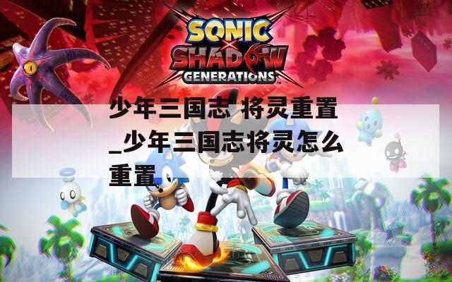 少年三國志 將靈重置_少年三國志將靈怎么重置
