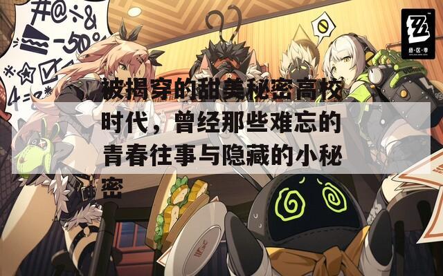 被揭穿的甜美秘密高校時代，曾經(jīng)那些難忘的青春往事與隱藏的小秘密