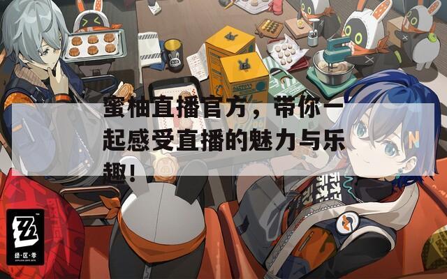 蜜柚直播官方，帶你一起感受直播的魅力與樂趣！