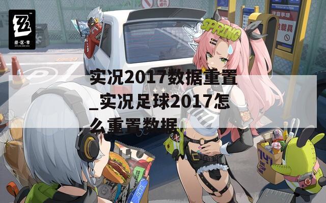 實況2017數(shù)據(jù)重置_實況足球2017怎么重置數(shù)據(jù)