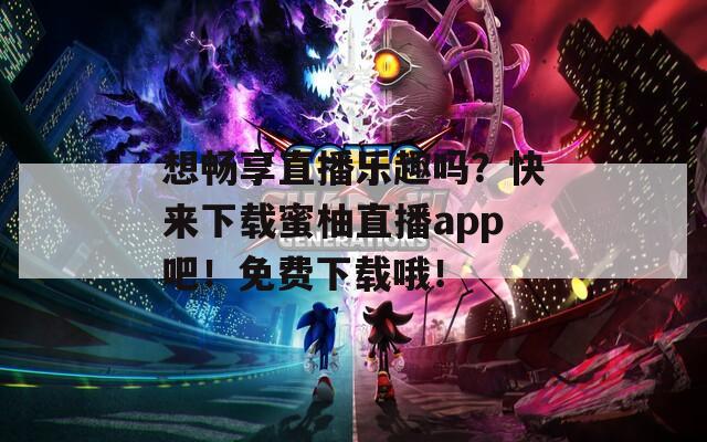 想暢享直播樂趣嗎？快來下載蜜柚直播app吧！免費(fèi)下載哦！
