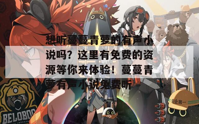 想聽蔓蔓青蘿的有聲小說嗎？這里有免費的資源等你來體驗！蔓蔓青蘿有聲小說免費聽