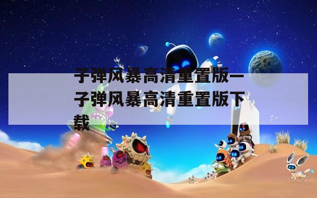 子彈風暴高清重置版—子彈風暴高清重置版下載