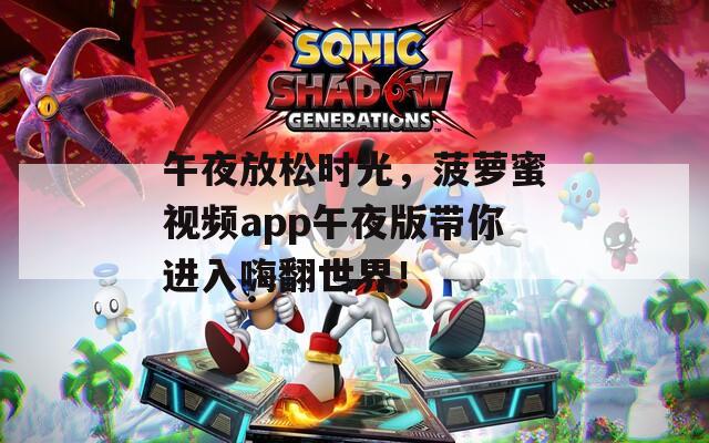 午夜放松時光，菠蘿蜜視頻app午夜版帶你進入嗨翻世界！