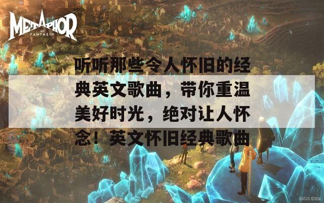 聽(tīng)聽(tīng)那些令人懷舊的經(jīng)典英文歌曲，帶你重溫美好時(shí)光，絕對(duì)讓人懷念！英文懷舊經(jīng)典歌曲
