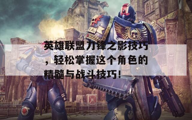 英雄聯(lián)盟刀鋒之影技巧，輕松掌握這個角色的精髓與戰(zhàn)斗技巧！