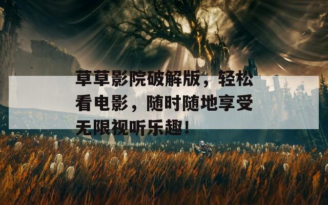 草草影院破解版，輕松看電影，隨時(shí)隨地享受無限視聽樂趣！