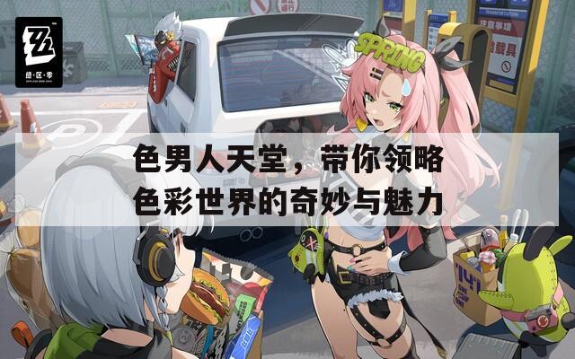 色男人天堂，帶你領(lǐng)略色彩世界的奇妙與魅力